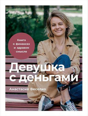 Анастасия Веселко «Девушка с деньгами. Книга о финансах и здравом смысле»