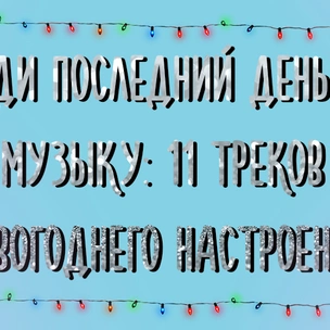 Проведи последний день года под музыку: 11 треков для новогоднего настроения