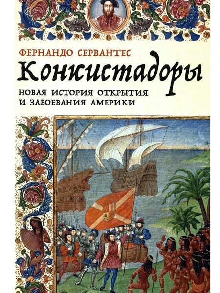 Фернандо Сервантес. «Конкистадоры. Новая история открытия и завоевания Америки», «Альпина нон-фикшн»