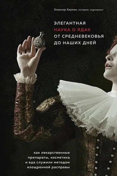 Элегантная наука о ядах от средневековья до наших дней. Как лекарственные препараты, косметика и еда служили методом изощренной расправы • Элеанор Херман