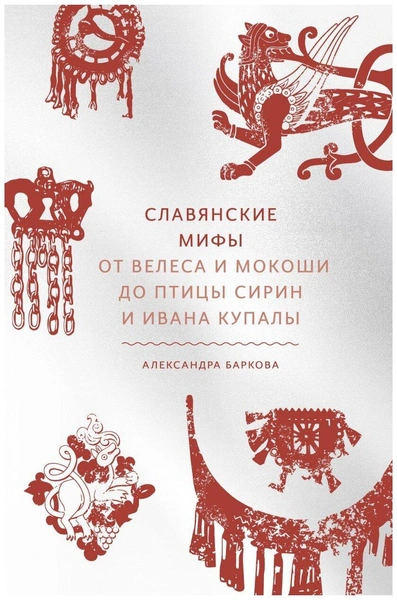 Баркова А «Славянские мифы. От Велеса и Мокоши до птицы Сирин и Ивана Купалы»