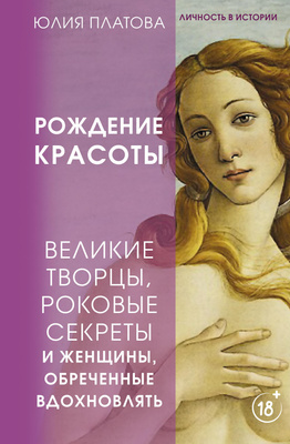 Юлия Платова, «Великие творцы, роковые секреты и женщины, обреченные вдохновлять. Рождение красоты»