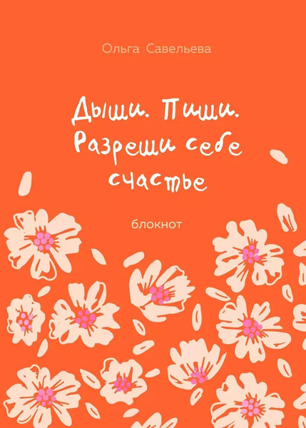 «Дыши. Пиши. Разреши себе счастье». Блокнот от Ольги Савельевой (оранжевый)