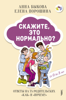 «Скажите, это нормально? Ответы на 75 родительских „как“ и „почему“»