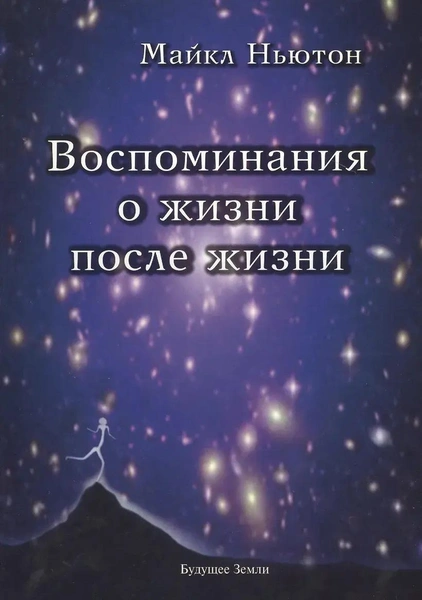 «Воспоминания о жизни после жизни. Жизнь между жизнями. История личностной трансформации» (Майкл Ньютон)