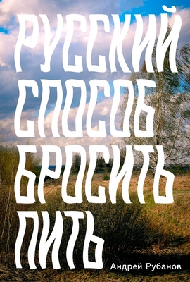 Андрей Рубанов «Русский способ бросить пить»