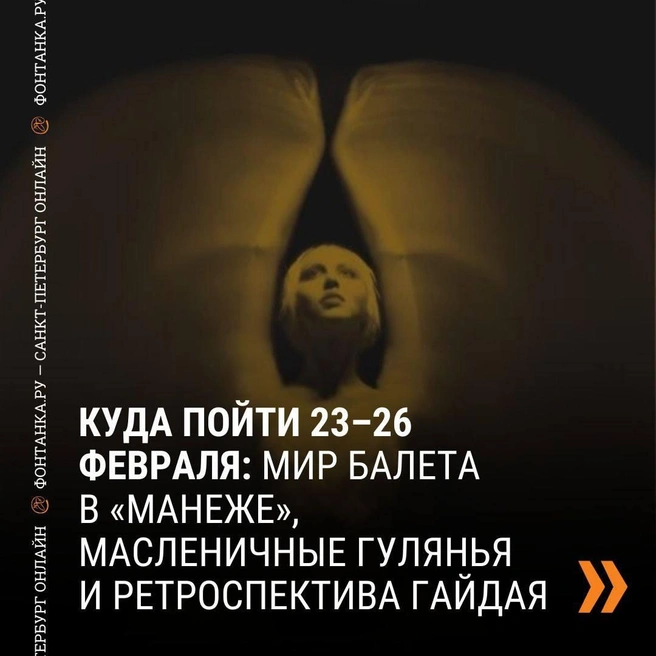 Балет, Масленица и Гайдай. Куда пойти 23–26 февраля | www.fontanka.ru