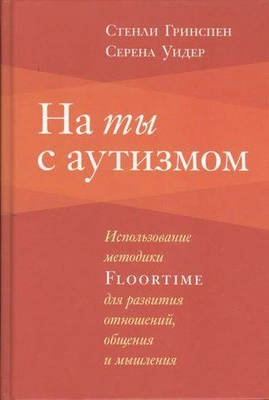 «На ты с аутизмом: Использование методики Floortime для развития отношений, общения и мышления»