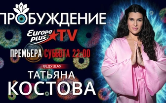 Europa Plus TV представляет уникальный телепроект «Пробуждение» c Татьяной Костовой!