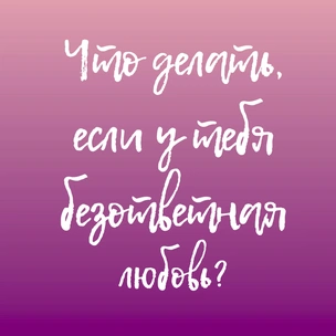 Что делать, если у тебя безответная любовь?