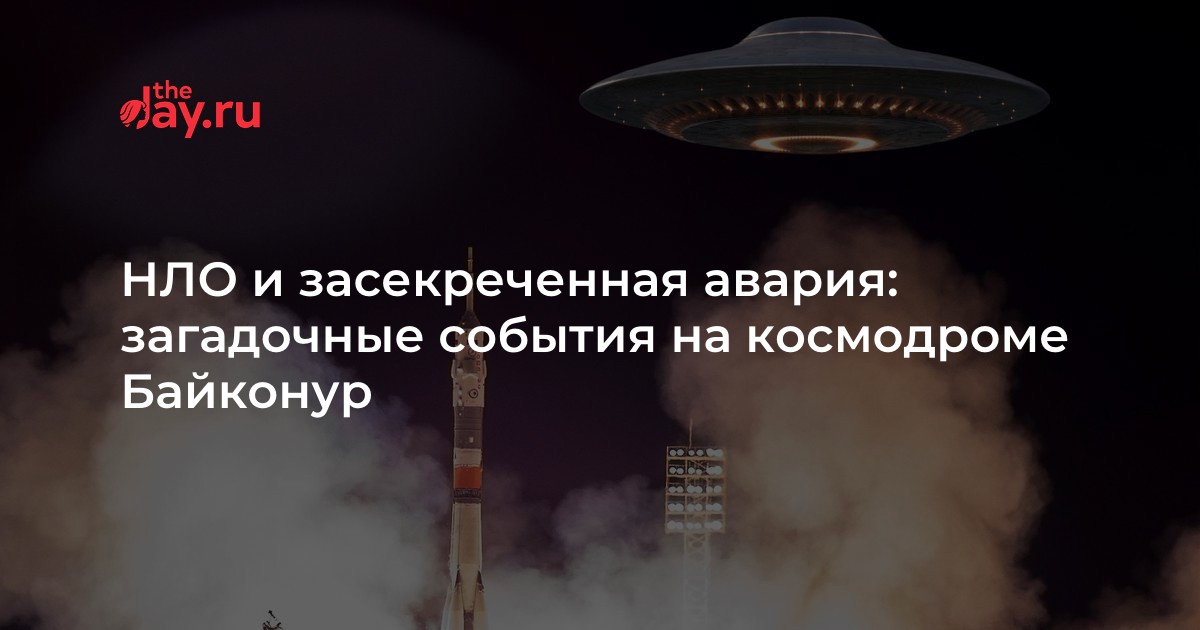 НЛО и засекреченная авария: загадочные события на космодроме Байконур ...