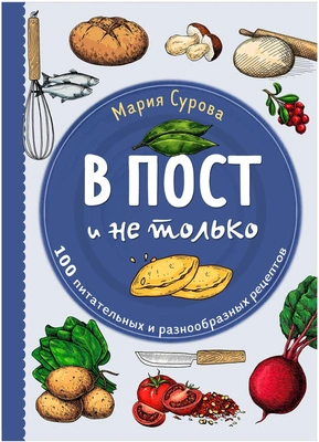 Сурова Мария Валерьевна "В пост и не только. 100 питательных и разнообразных рецептов"