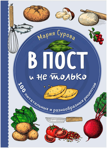 «В пост и не только. 100 питательных и разнообразных рецептов», Мария Сурова