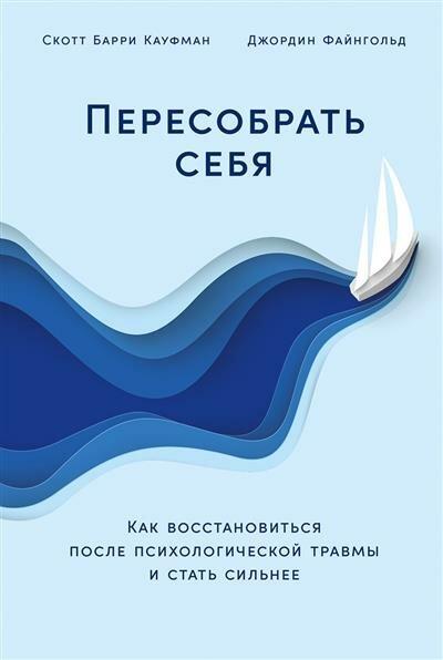 С, Д. Кауфман, Файнгольд Пересобрать себя: Как восстановиться после психологической травмы и стать сильнее