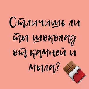 ТЕСТ: Отличишь ли ты шоколад от камней и мыла?