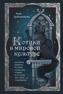 Анна Гребенникова «Котики в мировой культуре. Как котики проникли не только в наши дома и сердца, но и в наши сны, сказки и заклинания»