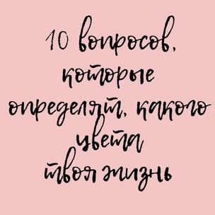 ТЕСТ: 10 вопросов, которые определят, какого цвета твоя жизнь