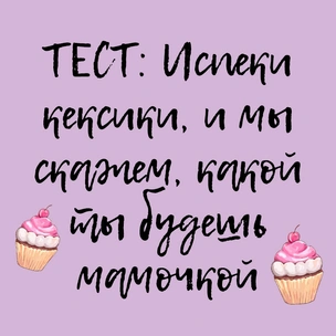 ТЕСТ: Испеки кексики, и мы скажем, какой ты будешь мамочкой