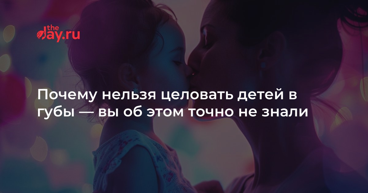 Почему родителям нельзя целовать детей в губы?