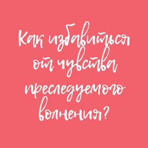 Как избавиться от чувства преследуемого волнения?