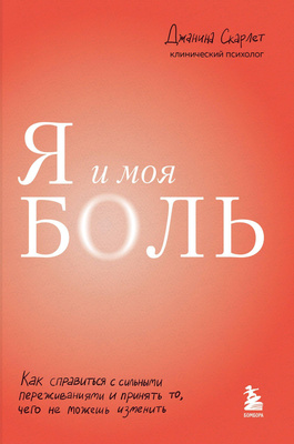 Джанина Скарлет «Я и моя боль. Как справиться с сильными переживаниями и принять то, чего не можешь изменить»