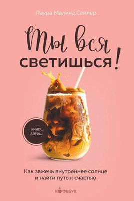 2. Лаура Малина Сейлер «Ты вся светишься! : как зажечь внутреннее солнце и найти путь к счастью»