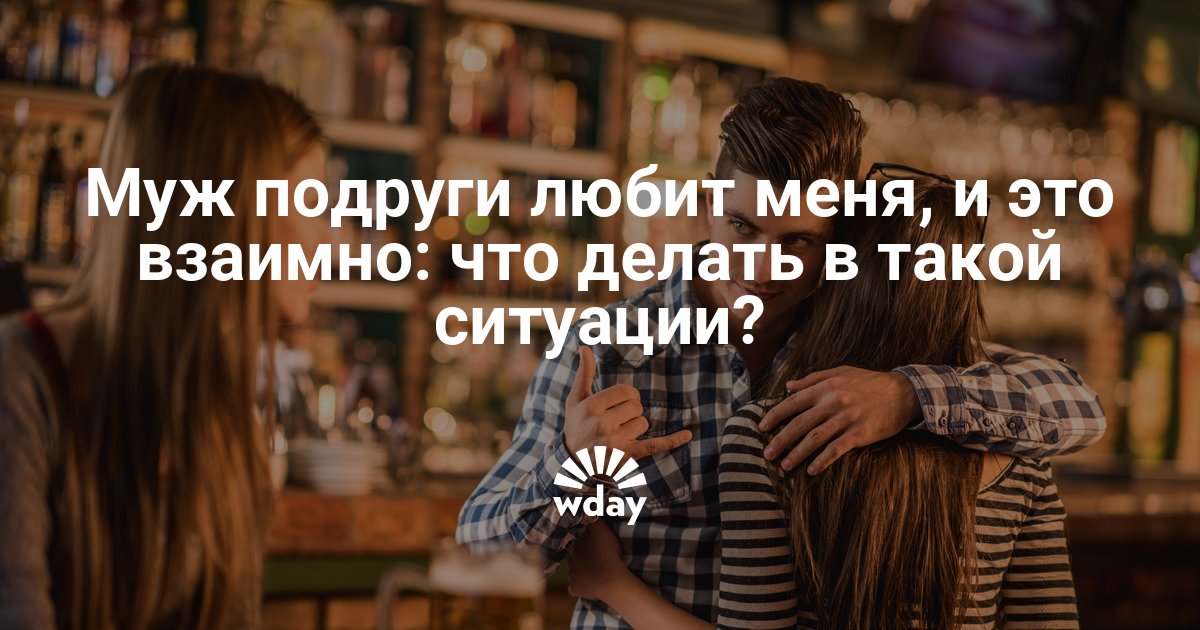 Подружка мужа. Лучшая подруга это муж. Муж лучшей подруги. Муж лучшая подружка. Я люблю и мужа и подругу.