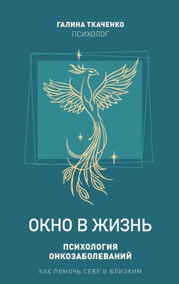 Галина Ткаченко «Окно в жизнь. Психология онкозаболеваний. Как помочь себе и близким» (издательство «Комсомольская правда»)