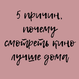 5 причин, почему смотреть кино лучше дома