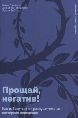 Гитта Джейкоб, Ханни ван Гендерен, Лаура Зибауэр «Прощай, негатив! Как избавиться от разрушительных паттернов поведения» 