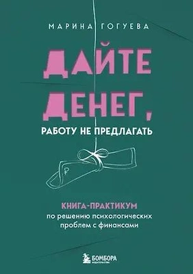 Марина Гогуева «Дайте денег, работу не предлагать. Книга-практикум по решению психологических проблем с финансами» (Бомбора, 2024) 