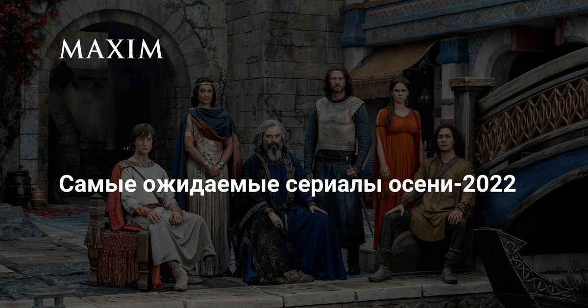 Самые ожидаемые сериалы осени-2022 | MAXIM
