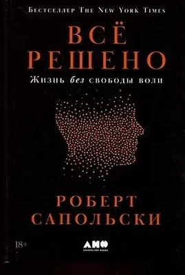 Роберт Сапольски «Всё решено: Жизнь без свободы воли»