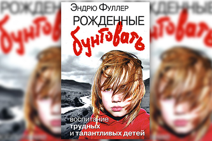 Э. Фуллер «Рожденные бунтовать. Воспитание трудных и талантливых детей»