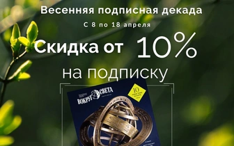 Подпишись на журнал «Вокруг света» по акции «Весенняя декада»