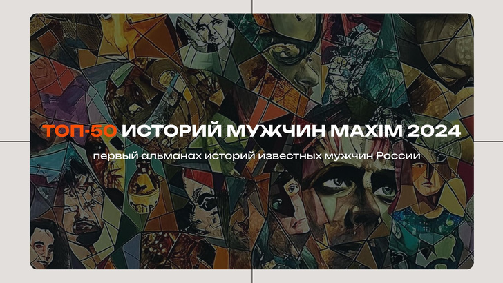 Стартовал новый сезон проекта «ТОП-50 историй мужчин Maxim»