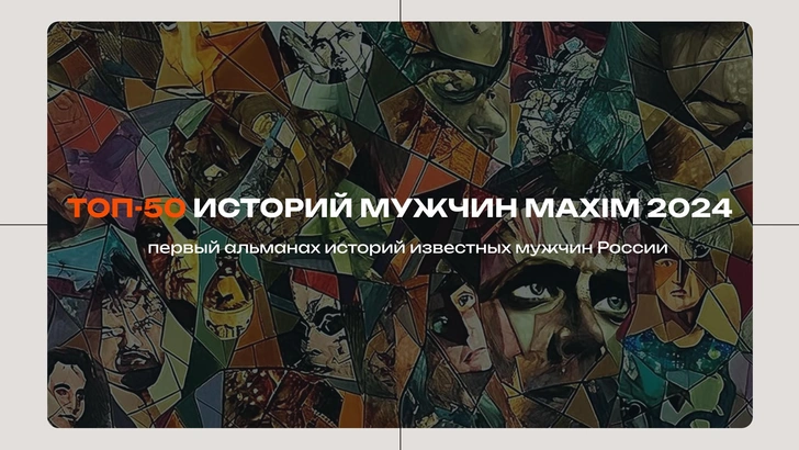 Топ-50 историй мужчин MAXIM: старт нового сезона