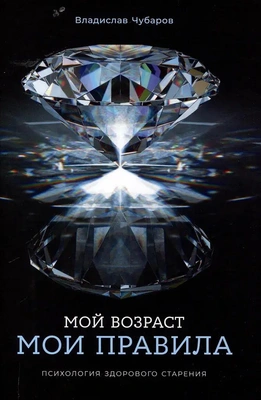 Владислав Чубаров «Мой возраст — мои правила: Психология здорового старения»