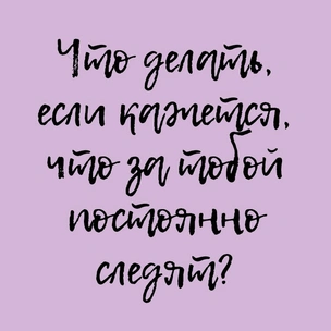 Что делать, если кажется, что за тобой постоянно следят?