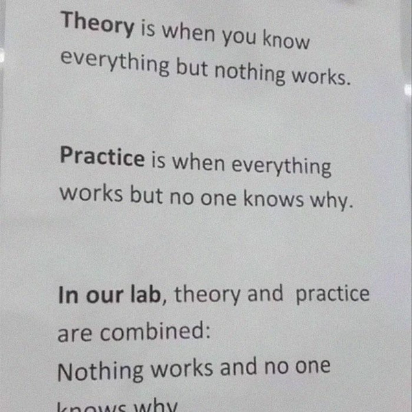 Теория: все понятно, но ничего не работает.Практика: все работает, но никто не понимает почему.В нашей лаборатории сочетаются теория и практика: ничего не работает и никто не понимает почему. | Источник: Соцсети