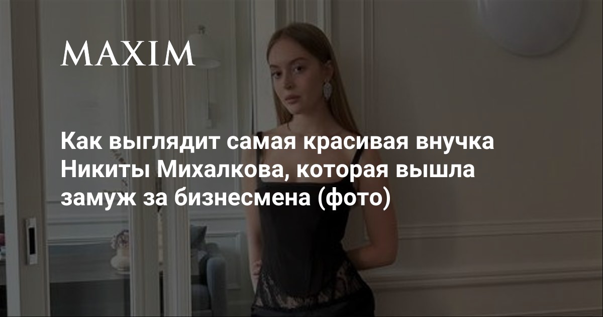 Как выглядит наследница великих актерских династий, внучка Вертинской и Михалков