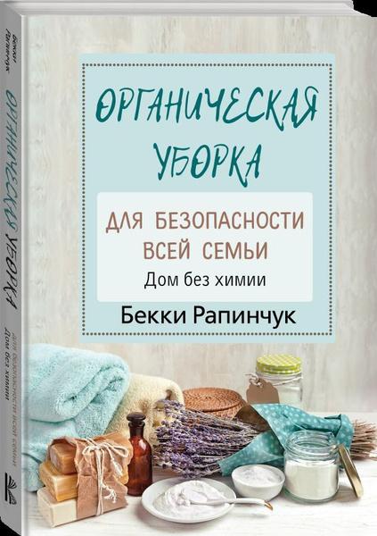 Бекки Рапинчук. «Органическая уборка для безопасности всей семьи. Дом без химии»