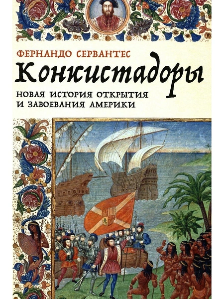 Фернандо Сервантес. «Конкистадоры: Новая история открытия и завоевания Америки»