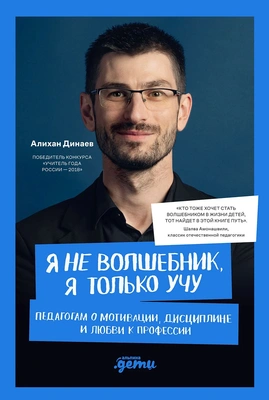 Алихан Динаев «Я не волшебник, я только учу. Педагогам о мотивации, дисциплине и любви к профессии»