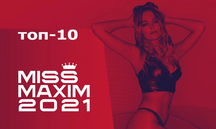 Tоп-10 финалисток MISS MAXIM 2021 определен!