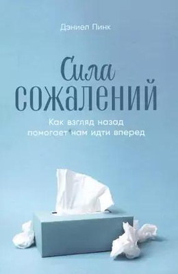 Дэниел Пинк «Сила сожалений: Как взгляд назад помогает нам идти вперед»