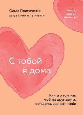 Ольга Примаченко «С тобой я дома. Книга о том, как любить друг друга, оставаясь верными себе»