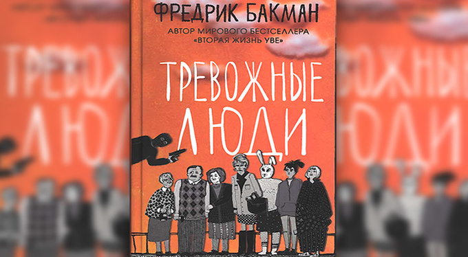 «Тревожные люди» Фредрика Бакмана: и жизнь, и слезы, и любовь «Тревожные люди» Фредрика Бакмана: и жизнь, и слезы, и любовь