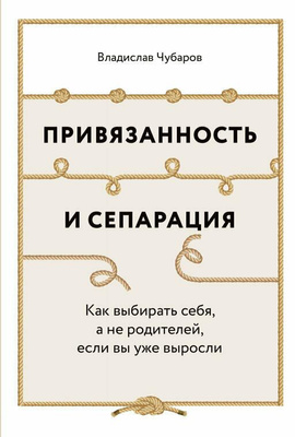 Владислав Чубаров «Привязанность и сепарация: Как выбирать себя, а не родителей, если вы уже выросли» (Альпина Паблишер)