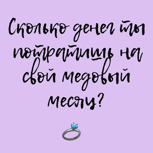 ТЕСТ: Сколько денег ты потратишь на свой медовый месяц?